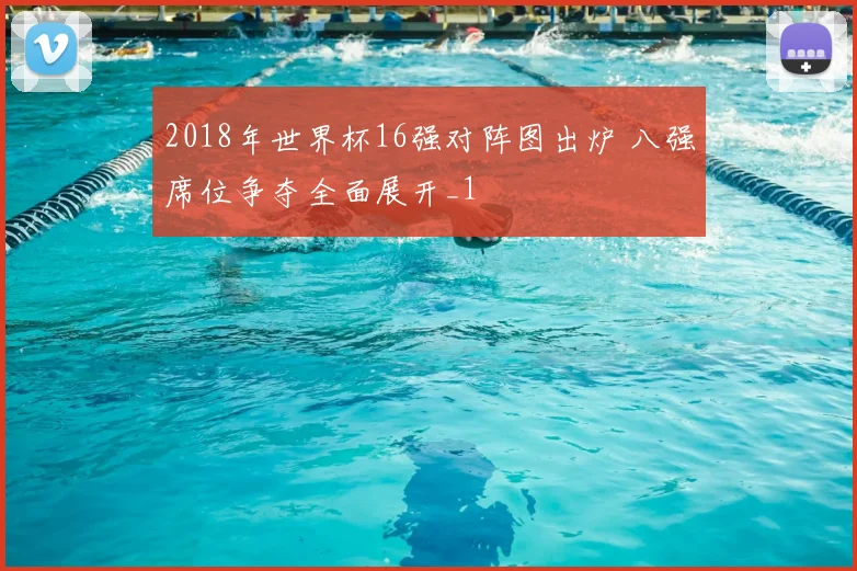 2018年世界杯16强对阵图出炉 八强席位争夺全面展开_1