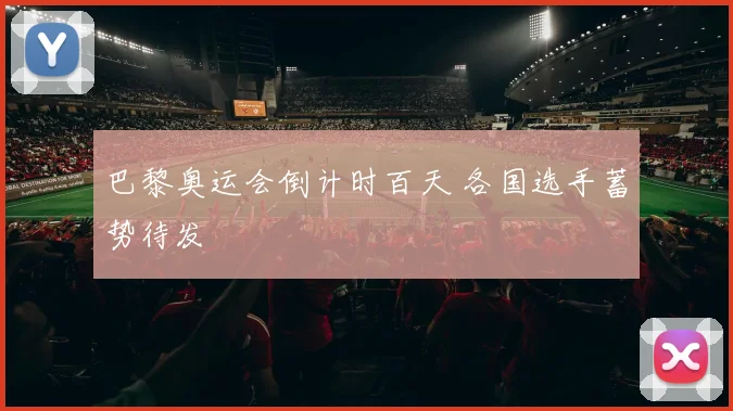 巴黎奥运会倒计时百天 各国选手蓄势待发
