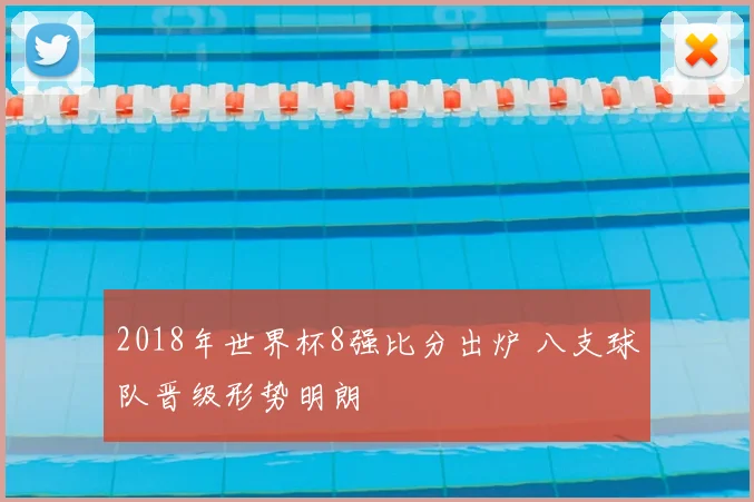 2018年世界杯8强比分出炉 八支球队晋级形势明朗