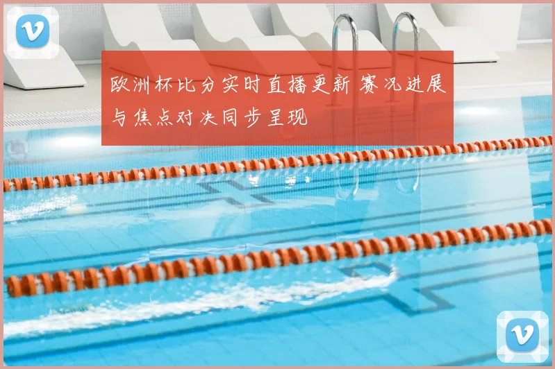 欧洲杯比分实时直播更新 赛况进展与焦点对决同步呈现