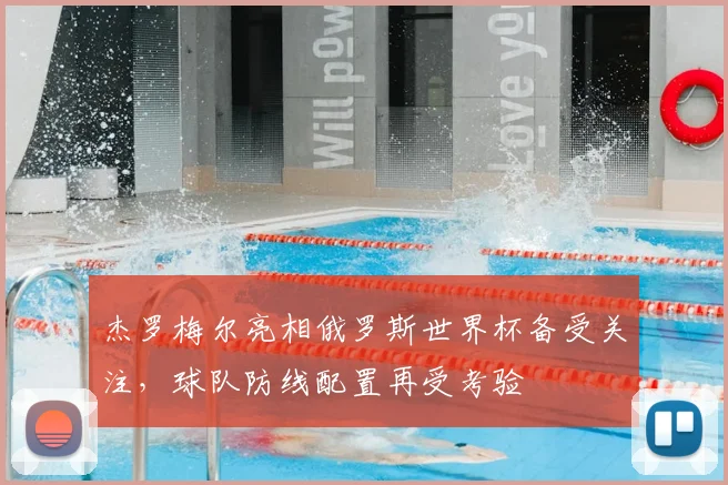 杰罗梅尔亮相俄罗斯世界杯备受关注,球队防线配置再受考验