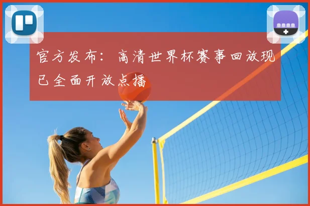 官方发布：高清世界杯赛事回放现已全面开放点播