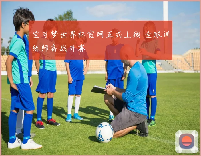 宝可梦世界杯官网正式上线 全球训练师备战开赛