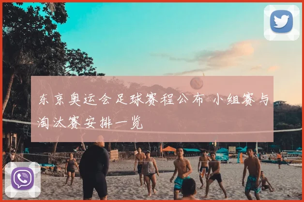 东京奥运会足球赛程公布 小组赛与淘汰赛安排一览