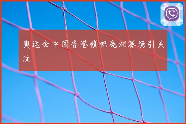 奥运会中国香港旗帜亮相赛场引关注