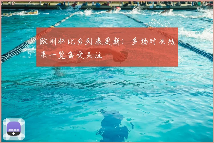 欧洲杯比分列表更新:多场对决结果一览备受关注
