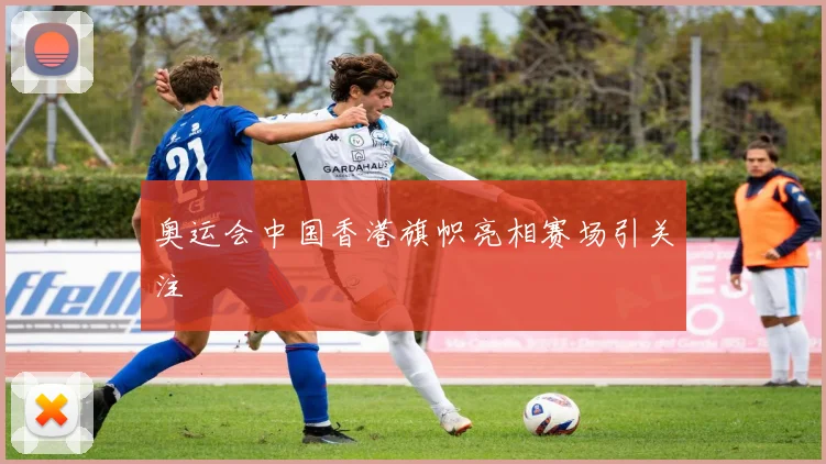 奥运会中国香港旗帜亮相赛场引关注