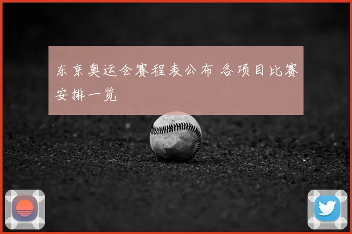 东京奥运会赛程表公布 各项目比赛安排一览