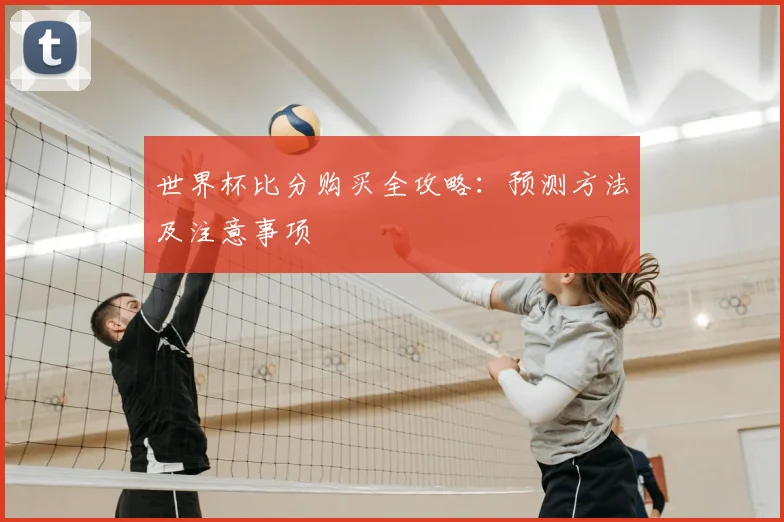 世界杯比分购买全攻略：预测方法及注意事项