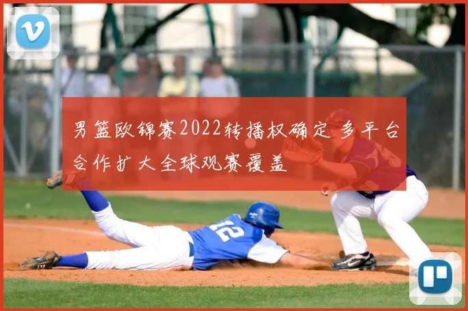 男篮欧锦赛2022转播权确定 多平台合作扩大全球观赛覆盖