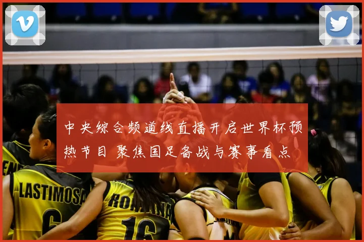 中央综合频道线直播开启世界杯预热节目 聚焦国足备战与赛事看点