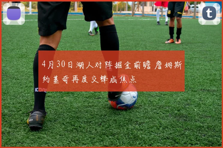 4月30日湖人对阵掘金前瞻 詹姆斯约基奇再度交锋成焦点