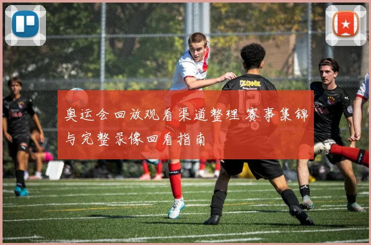 奥运会回放观看渠道整理 赛事集锦与完整录像回看指南