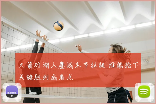 火箭对湖人鏖战末节拉锯 谁能抢下关键胜利成看点