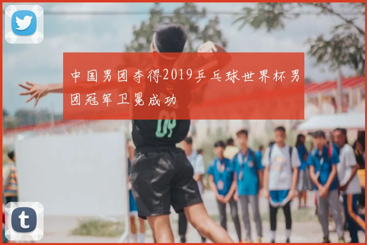 中国男团夺得2019乒乓球世界杯男团冠军卫冕成功