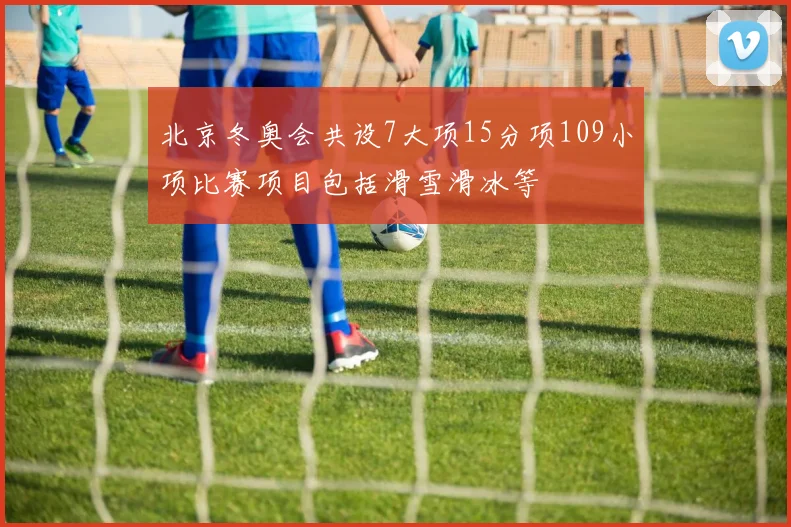 北京冬奥会共设7大项15分项109小项比赛项目包括滑雪滑冰等