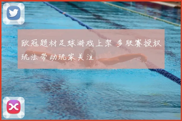 欧冠题材足球游戏上架 多联赛授权玩法带动玩家关注