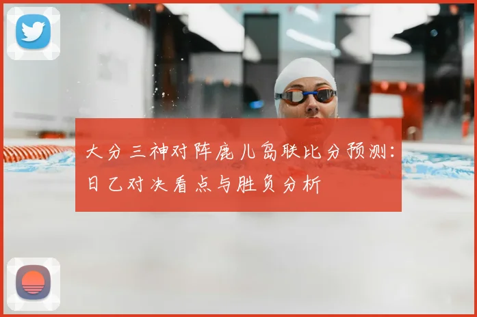 大分三神对阵鹿儿岛联比分预测:日乙对决看点与胜负分析