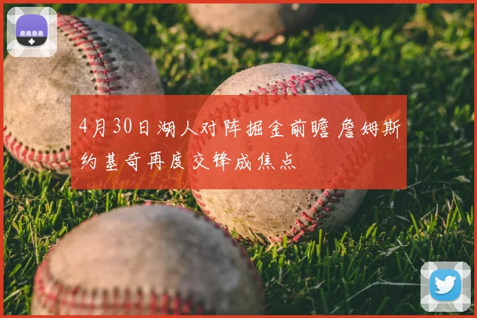 4月30日湖人对阵掘金前瞻 詹姆斯约基奇再度交锋成焦点