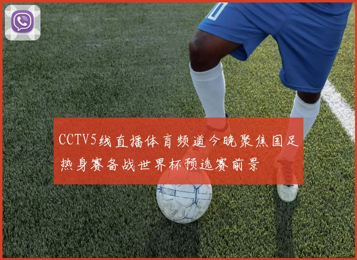 CCTV5线直播体育频道今晚聚焦国足热身赛备战世界杯预选赛前景