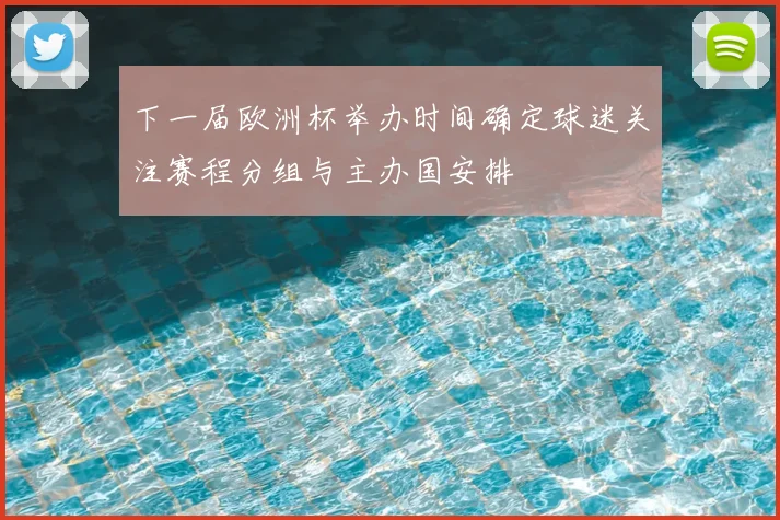 下一届欧洲杯举办时间确定球迷关注赛程分组与主办国安排