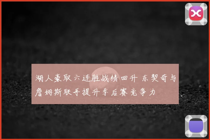 湖人豪取六连胜战绩回升 东契奇与詹姆斯联手提升季后赛竞争力