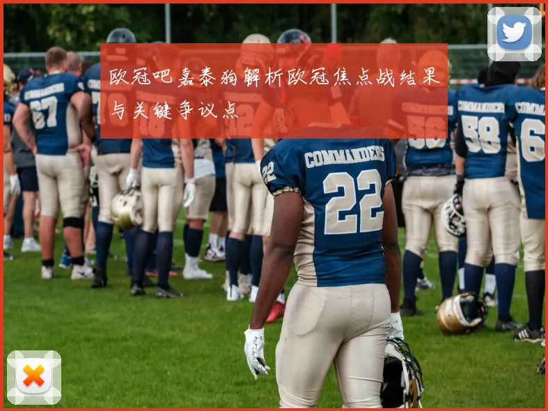 欧冠吧嘉泰狗解析欧冠焦点战结果与关键争议点