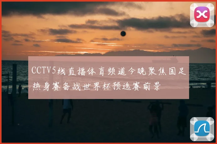 CCTV5线直播体育频道今晚聚焦国足热身赛备战世界杯预选赛前景