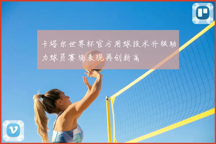 卡塔尔世界杯官方用球技术升级助力球员赛场表现再创新高