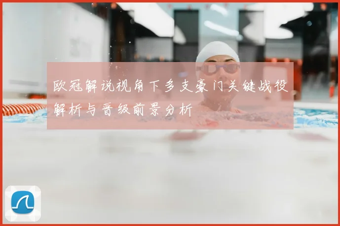 欧冠解说视角下多支豪门关键战役解析与晋级前景分析