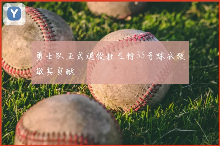 勇士队正式退役杜兰特35号球衣致敬其贡献