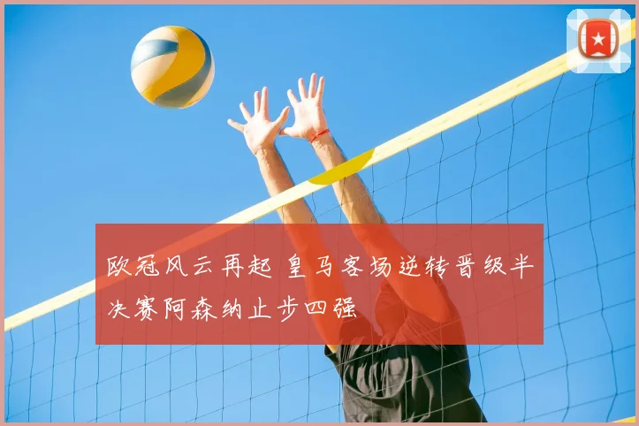 欧冠风云再起 皇马客场逆转晋级半决赛阿森纳止步四强