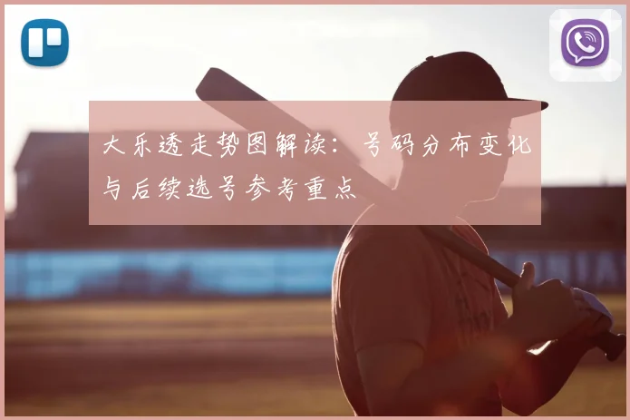 大乐透走势图解读:号码分布变化与后续选号参考重点