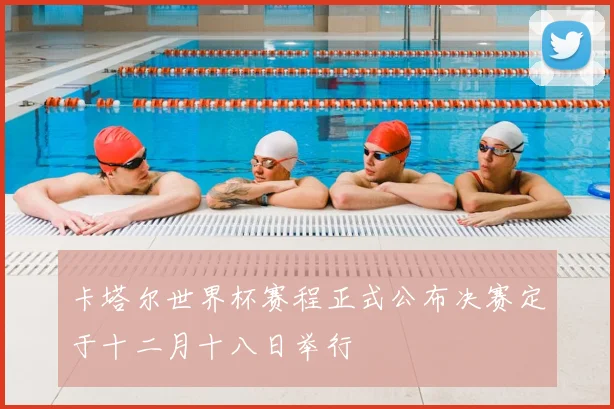 卡塔尔世界杯赛程正式公布决赛定于十二月十八日举行