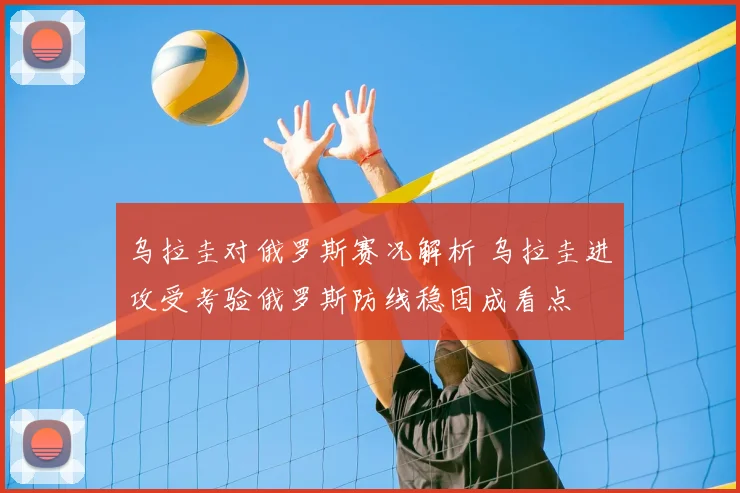 乌拉圭对俄罗斯赛况解析 乌拉圭进攻受考验俄罗斯防线稳固成看点