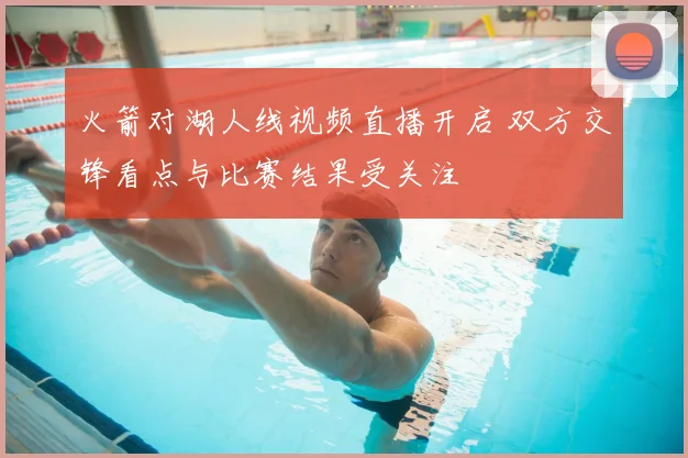 火箭对湖人线视频直播开启 双方交锋看点与比赛结果受关注