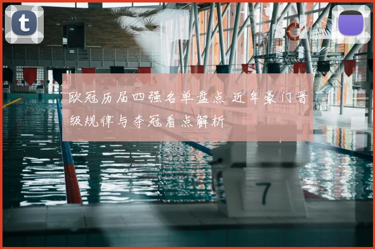 欧冠历届四强名单盘点 近年豪门晋级规律与夺冠看点解析
