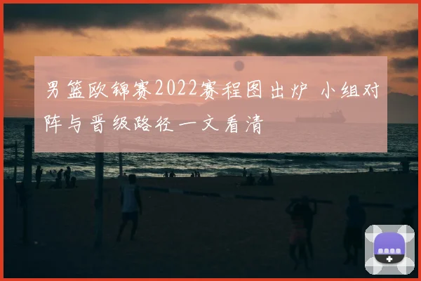 男篮欧锦赛2022赛程图出炉 小组对阵与晋级路径一文看清