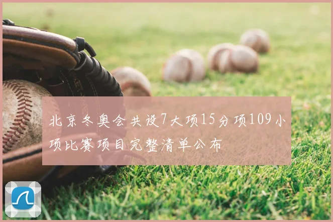 北京冬奥会共设7大项15分项109小项比赛项目完整清单公布