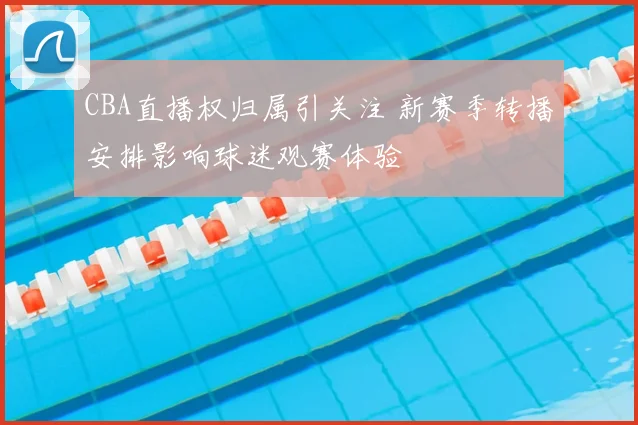 CBA直播权归属引关注 新赛季转播安排影响球迷观赛体验