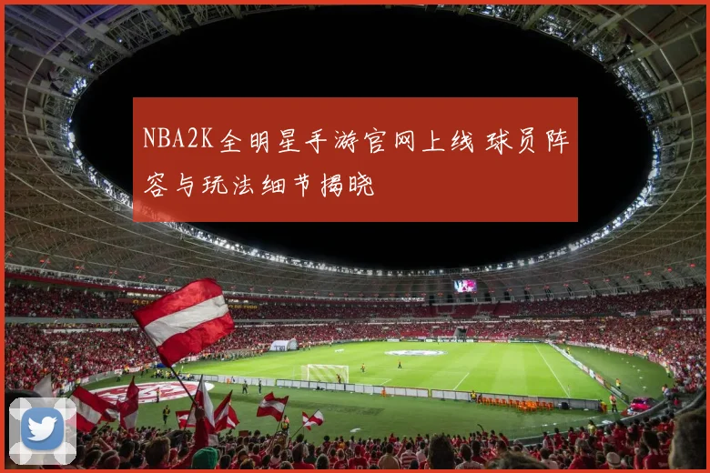 NBA2K全明星手游官网上线 球员阵容与玩法细节揭晓